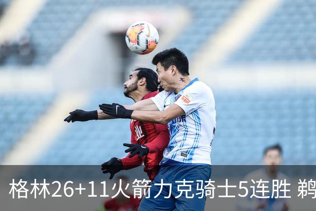 格林26+11火箭力克骑士5连胜 鹈鹕大胜开拓者
